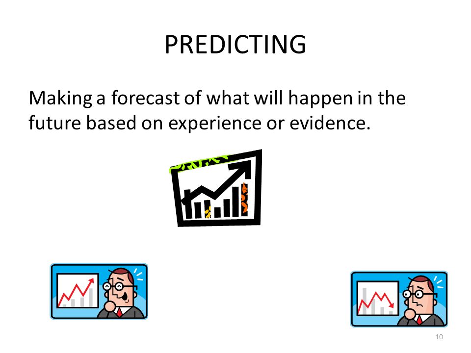 PREDICTING Making a forecast of what will happen in the future based on experience or evidence. 10