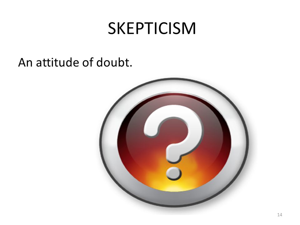 SKEPTICISM An attitude of doubt. 14
