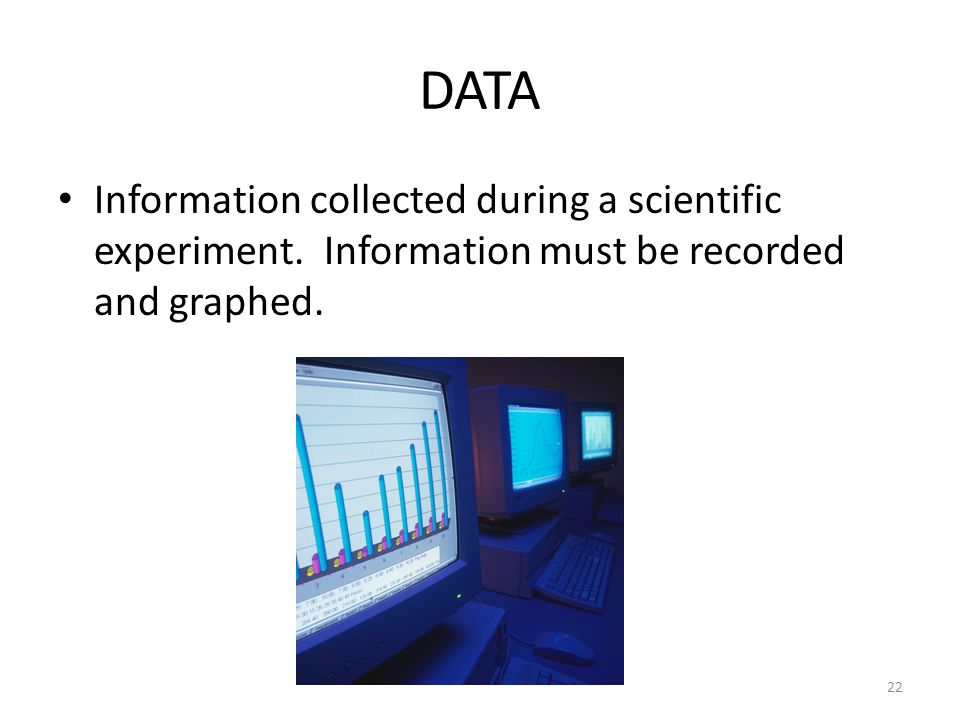 DATA Information collected during a scientific experiment.