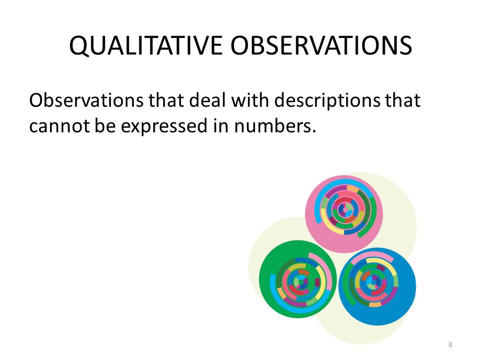 QUALITATIVE OBSERVATIONS Observations that deal with descriptions that cannot be expressed in numbers.