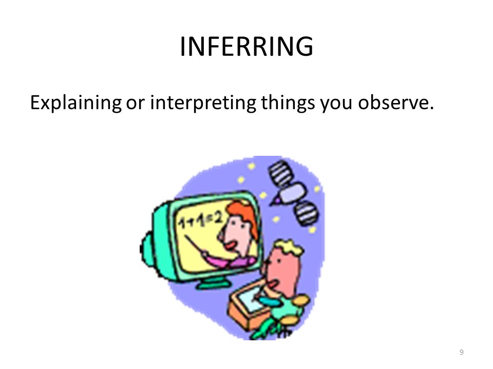 INFERRING Explaining or interpreting things you observe. 9