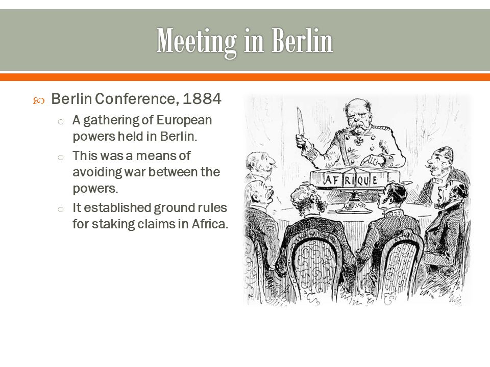  Berlin Conference, 1884 o A gathering of European powers held in Berlin.