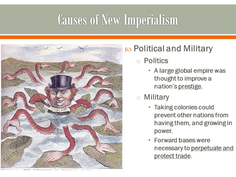 Political and Military o Politics A large global empire was thought to improve a nation’s prestige.