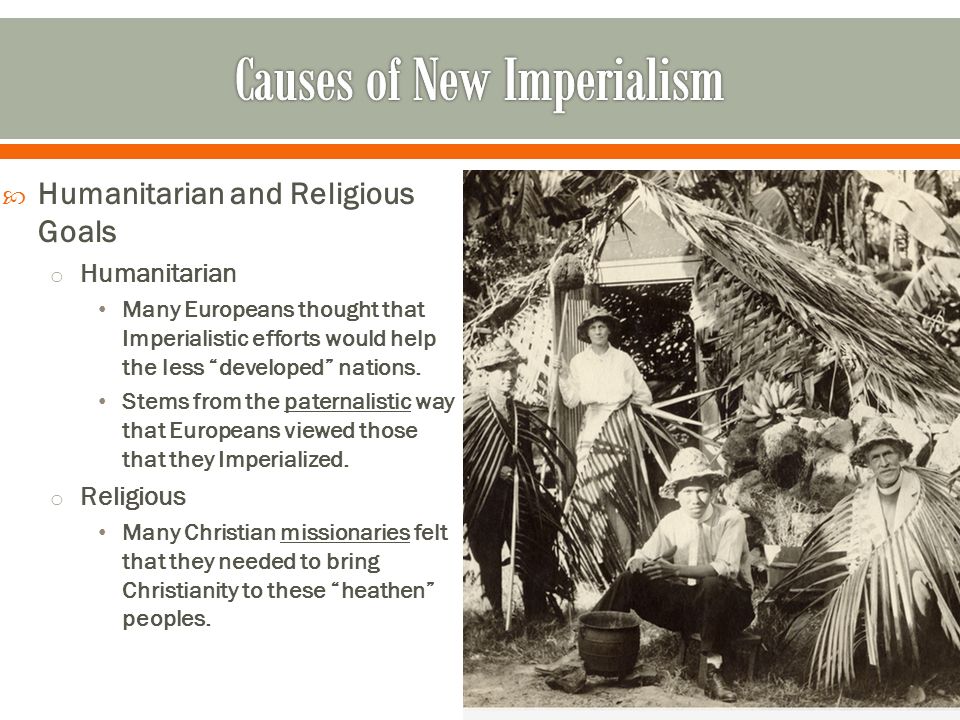  Humanitarian and Religious Goals o Humanitarian Many Europeans thought that Imperialistic efforts would help the less developed nations.