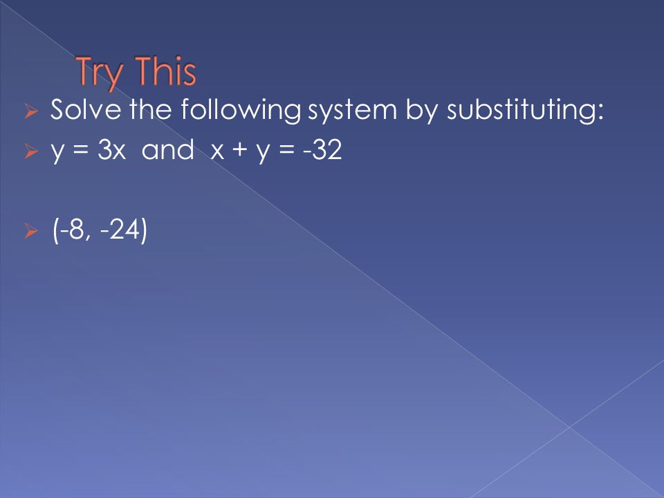  Solve the following system by substituting:  y = 3x and x + y = -32  (-8, -24)