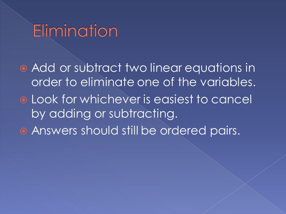  Add or subtract two linear equations in order to eliminate one of the variables.