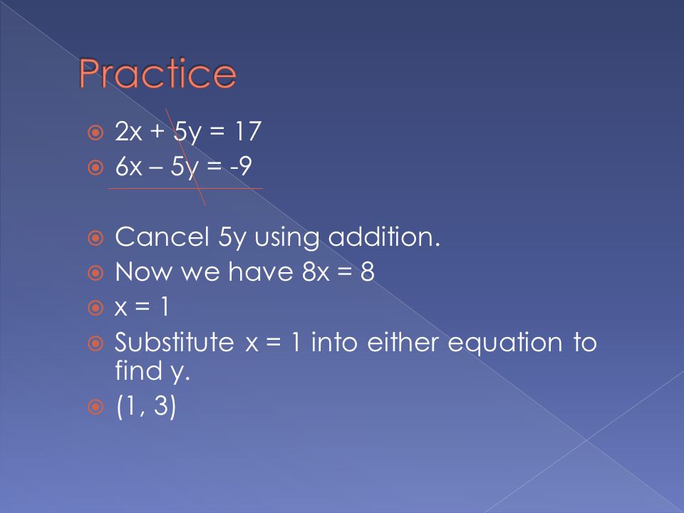  2x + 5y = 17  6x – 5y = -9  Cancel 5y using addition.