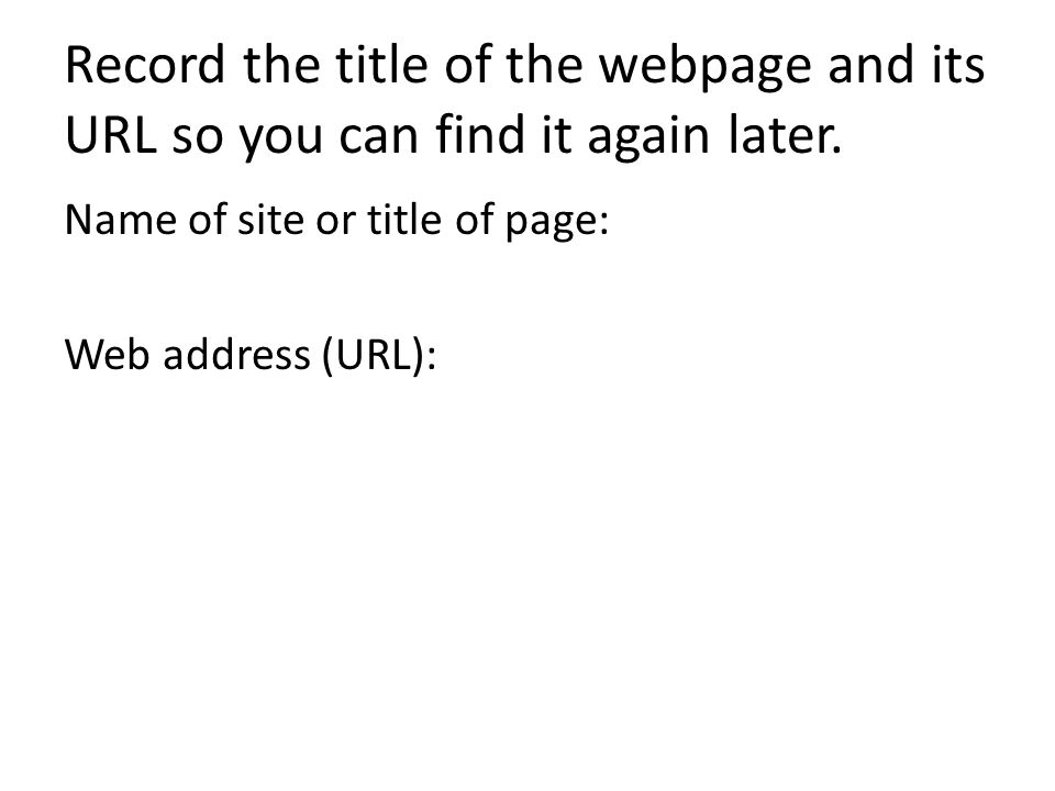 Record the title of the webpage and its URL so you can find it again later.