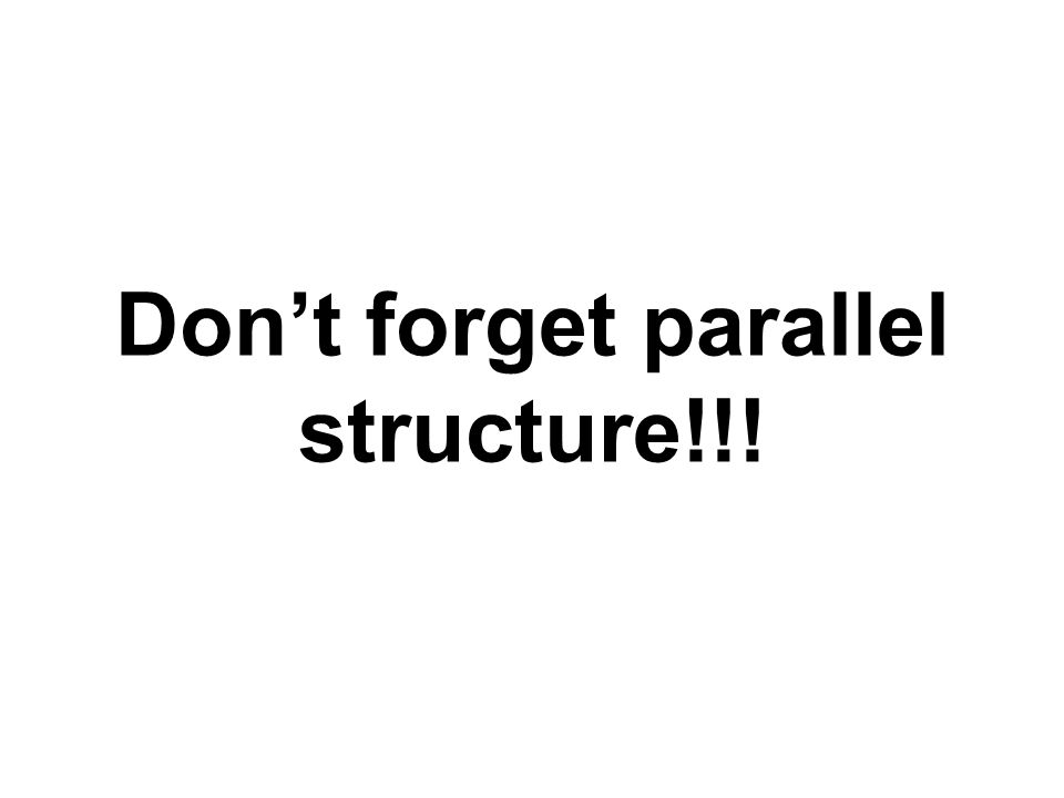 Don’t forget parallel structure!!!