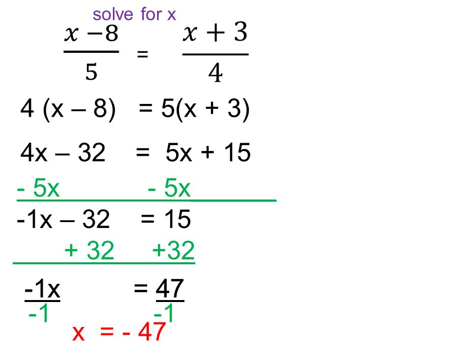 solve for x 4 (x – 8) = 5(x + 3) 4x – 32 = 5x x - 5x______ -1x – 32 = x = 47 x = - 47