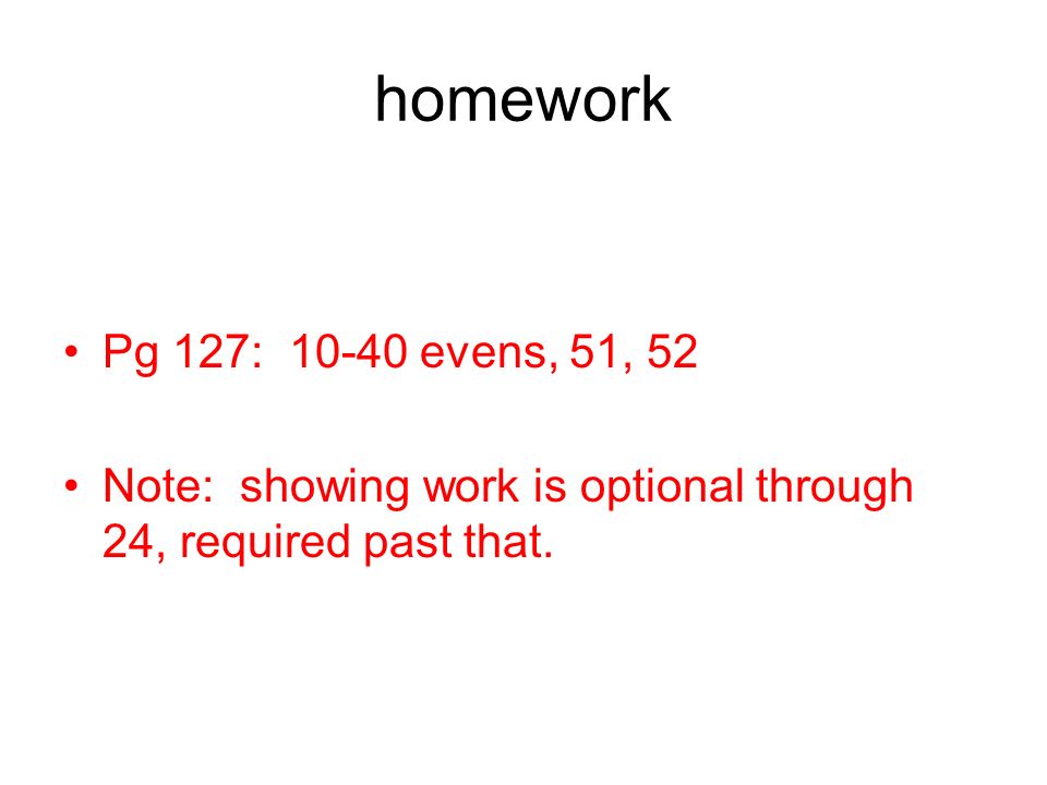 homework Pg 127: evens, 51, 52 Note: showing work is optional through 24, required past that.