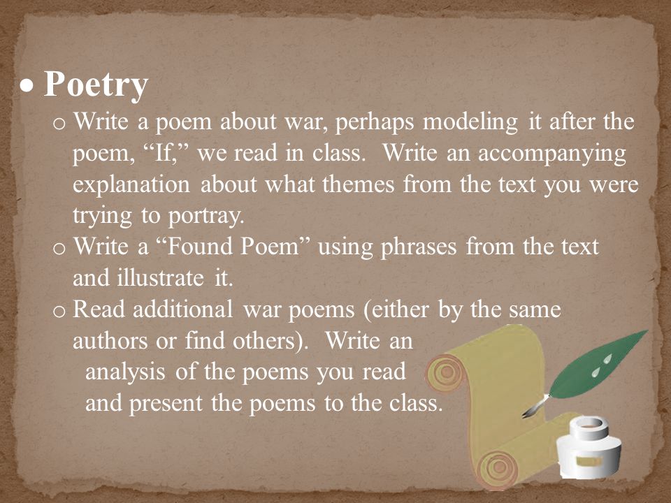  Poetry o Write a poem about war, perhaps modeling it after the poem, If, we read in class.