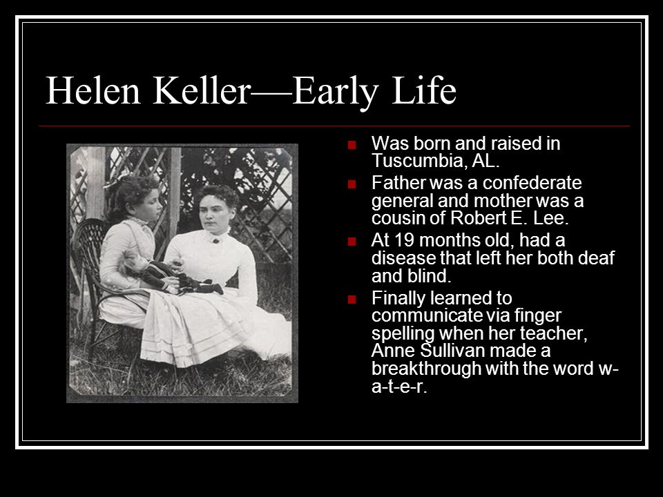 Helen Keller—Early Life Was born and raised in Tuscumbia, AL. 