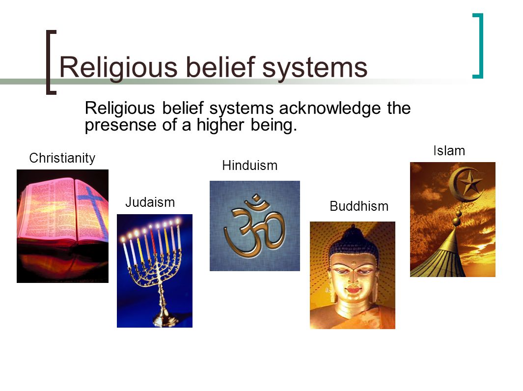 Religious belief systems Religious belief systems acknowledge the presense of a higher being.