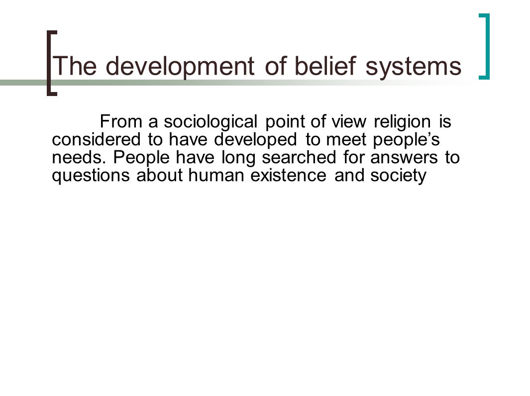 The development of belief systems From a sociological point of view religion is considered to have developed to meet people’s needs.