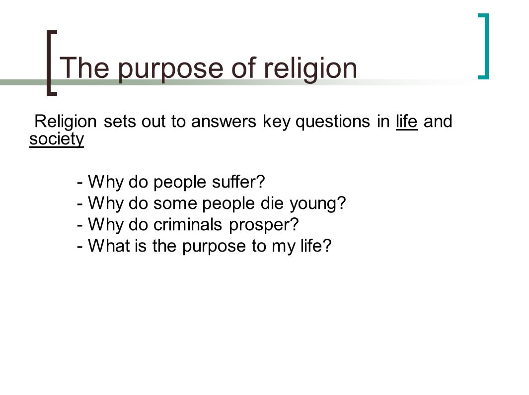 The purpose of religion Religion sets out to answers key questions in life and society - Why do people suffer.