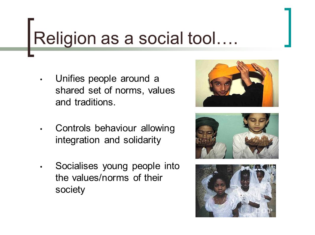 Religion as a social tool…. Unifies people around a shared set of norms, values and traditions.