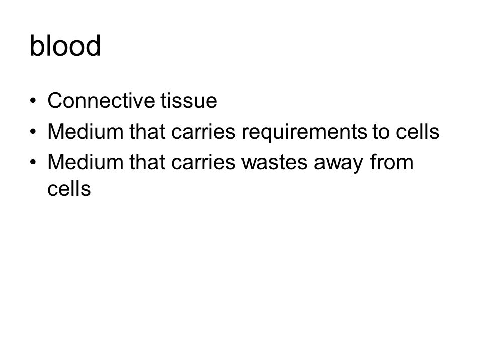 blood Connective tissue Medium that carries requirements to cells Medium that carries wastes away from cells