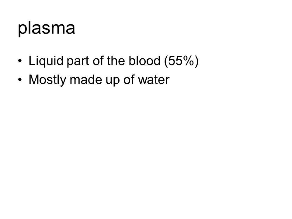 plasma Liquid part of the blood (55%) Mostly made up of water