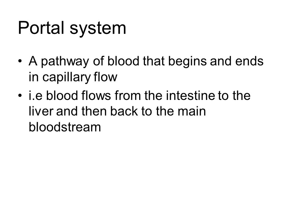 Portal system A pathway of blood that begins and ends in capillary flow i.e blood flows from the intestine to the liver and then back to the main bloodstream