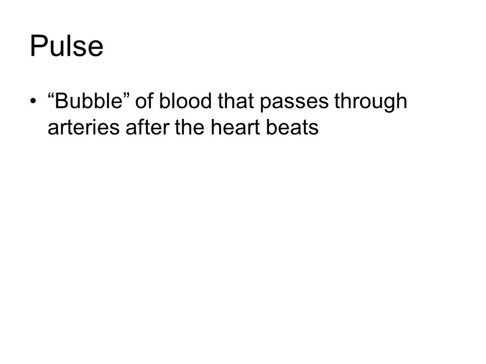 Pulse Bubble of blood that passes through arteries after the heart beats