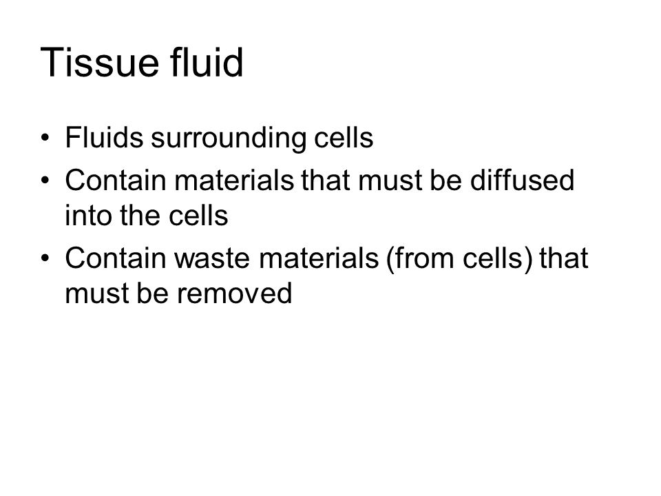 Tissue fluid Fluids surrounding cells Contain materials that must be diffused into the cells Contain waste materials (from cells) that must be removed