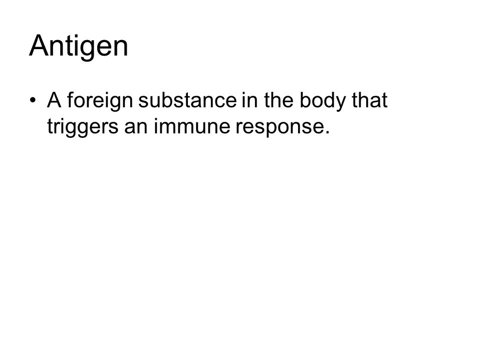 Antigen A foreign substance in the body that triggers an immune response.