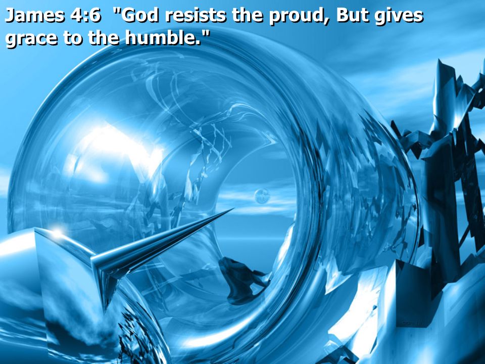 James 4:6 God resists the proud, But gives grace to the humble.