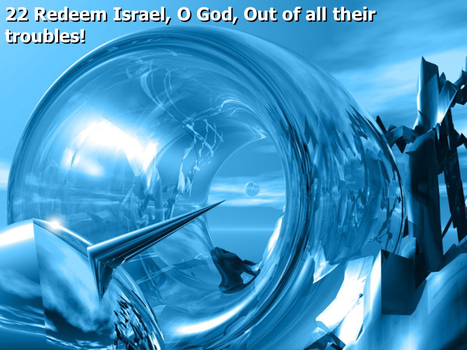 22 Redeem Israel, O God, Out of all their troubles!