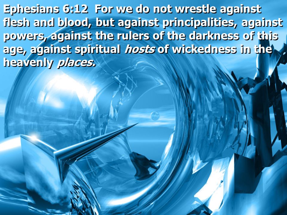 Ephesians 6:12 For we do not wrestle against flesh and blood, but against principalities, against powers, against the rulers of the darkness of this age, against spiritual hosts of wickedness in the heavenly places.