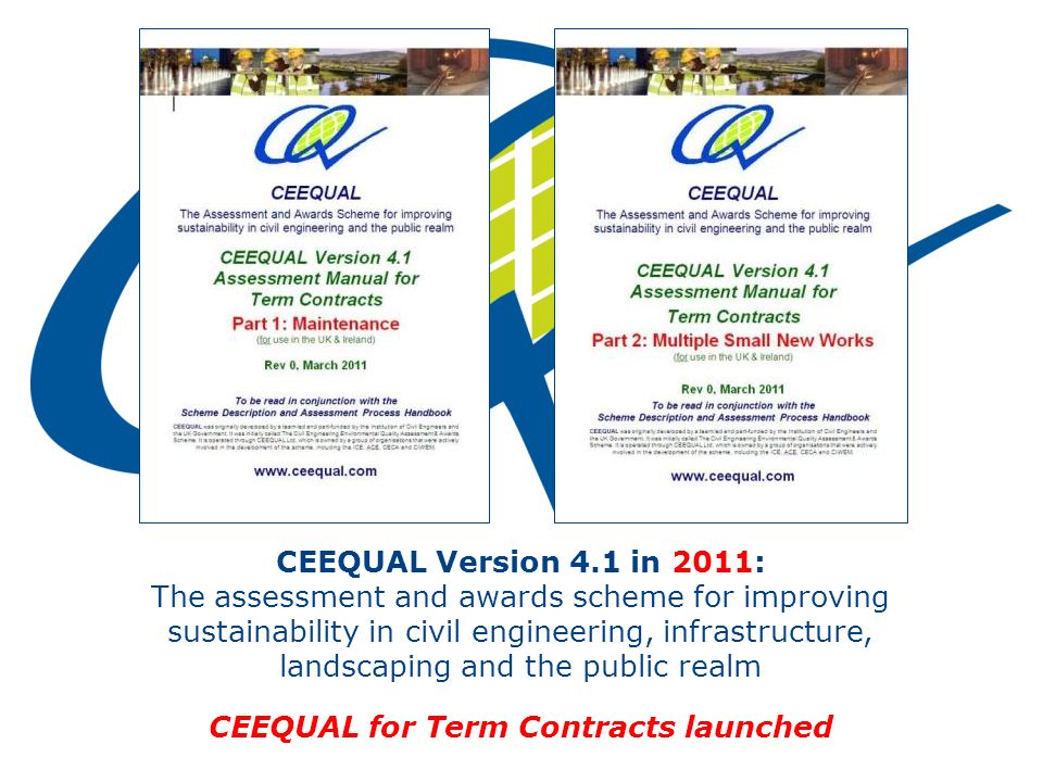 CEEQUAL Version 4.1 in 2011: The assessment and awards scheme for improving sustainability in civil engineering, infrastructure, landscaping and the public realm CEEQUAL for Term Contracts launched