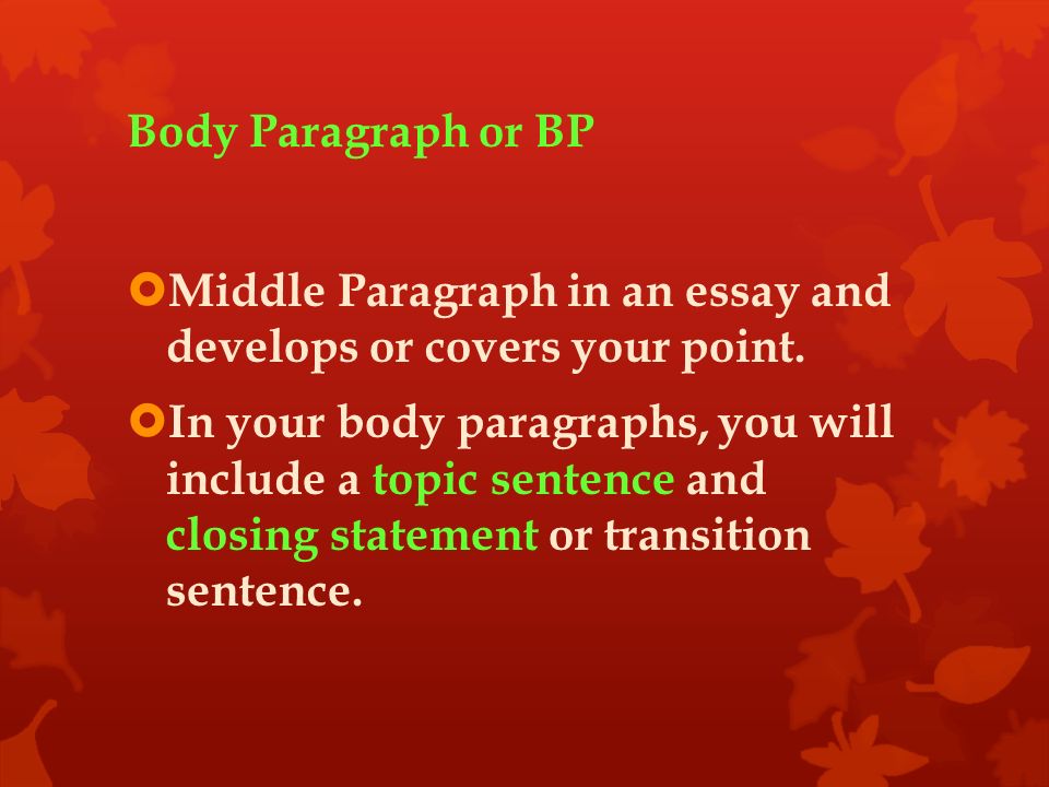 Body Paragraph or BP  Middle Paragraph in an essay and develops or covers your point.