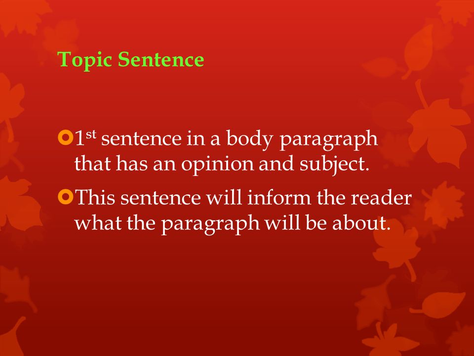 Topic Sentence  1 st sentence in a body paragraph that has an opinion and subject.