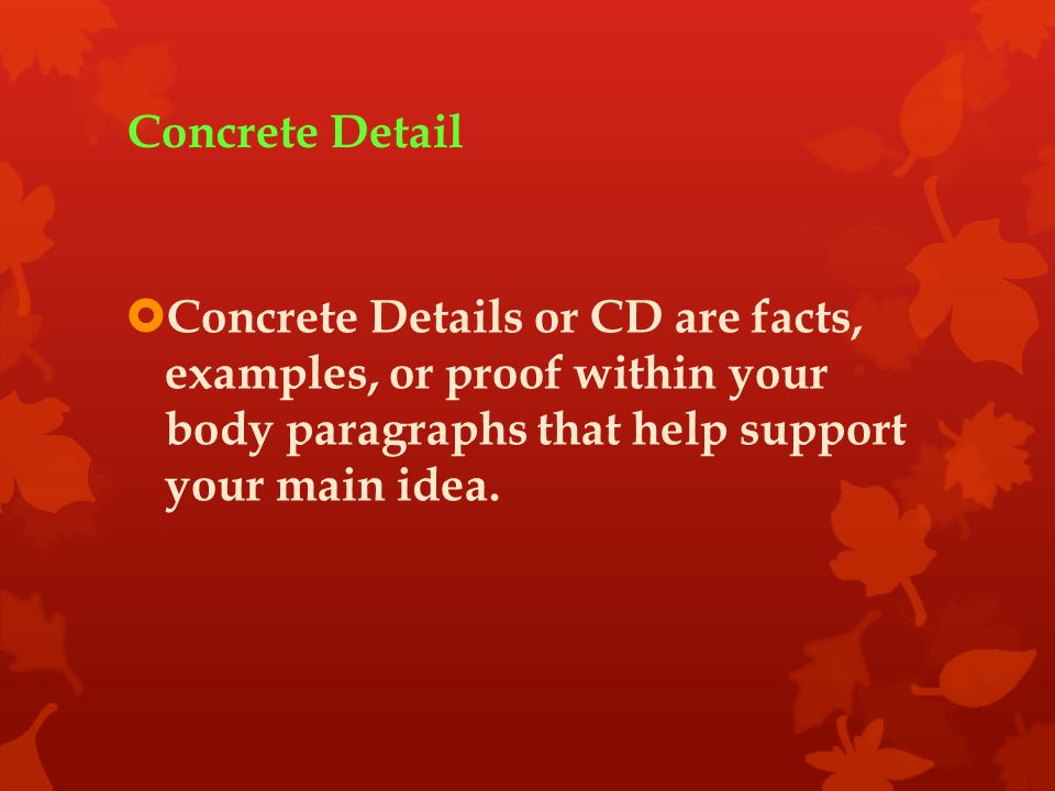 Concrete Detail  Concrete Details or CD are facts, examples, or proof within your body paragraphs that help support your main idea.
