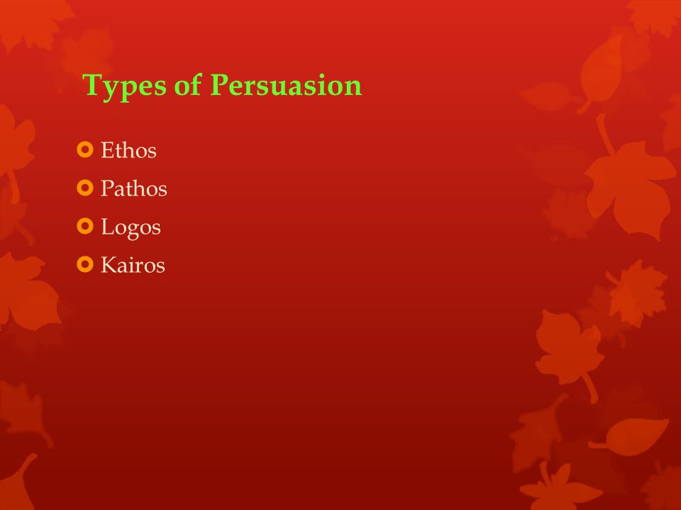 Types of Persuasion  Ethos  Pathos  Logos  Kairos