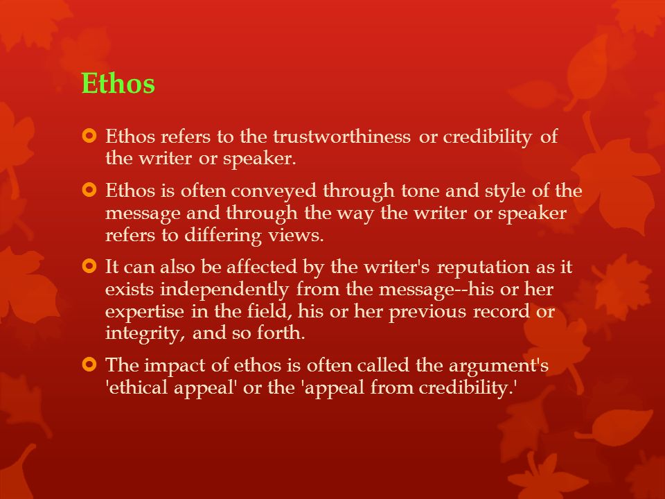 Ethos  Ethos refers to the trustworthiness or credibility of the writer or speaker.