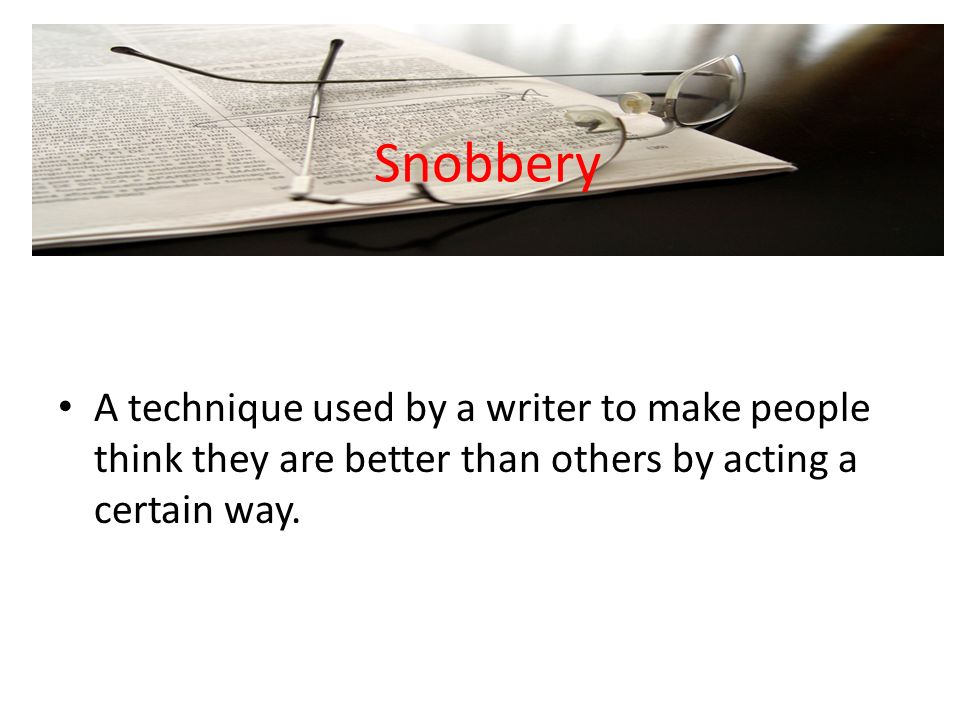 Snobbery A technique used by a writer to make people think they are better than others by acting a certain way.