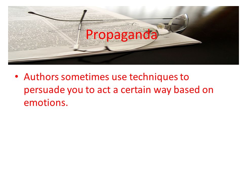 Propaganda Authors sometimes use techniques to persuade you to act a certain way based on emotions.