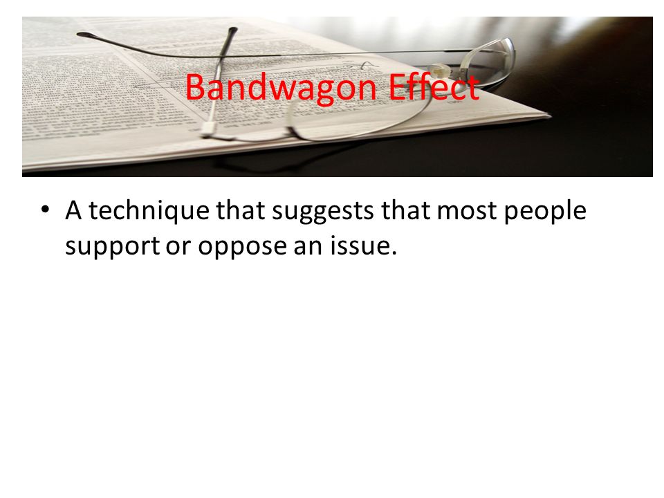 Bandwagon Effect A technique that suggests that most people support or oppose an issue.