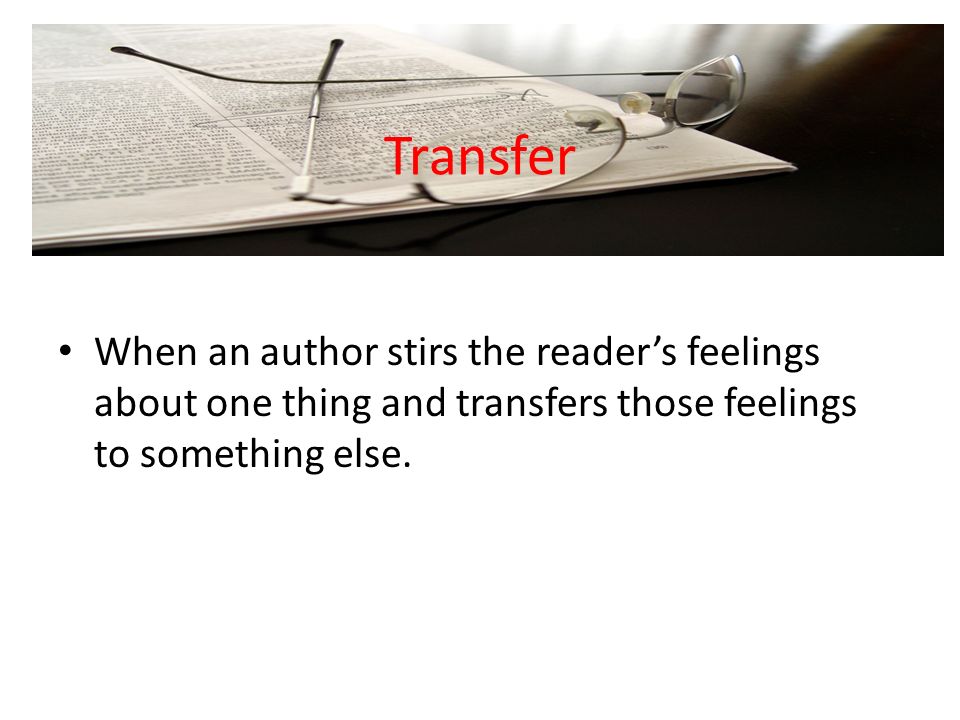 Transfer When an author stirs the reader’s feelings about one thing and transfers those feelings to something else.