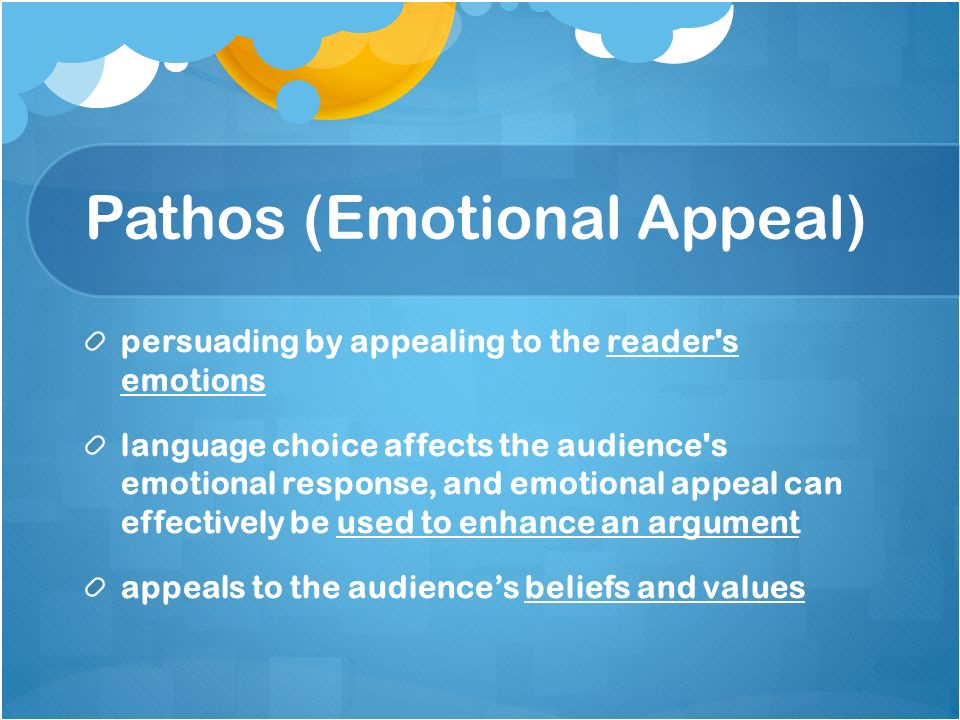 Pathos (Emotional Appeal) persuading by appealing to the reader s emotions language choice affects the audience s emotional response, and emotional appeal can effectively be used to enhance an argument appeals to the audience’s beliefs and values