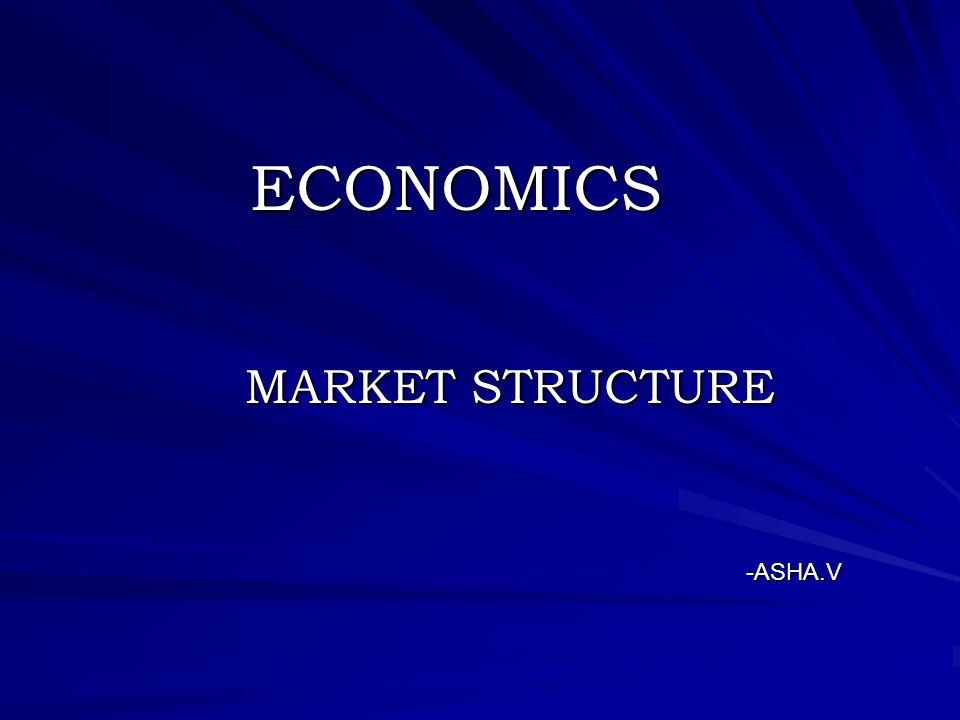 ECONOMICS MARKET STRUCTURE MARKET STRUCTURE -ASHA.V