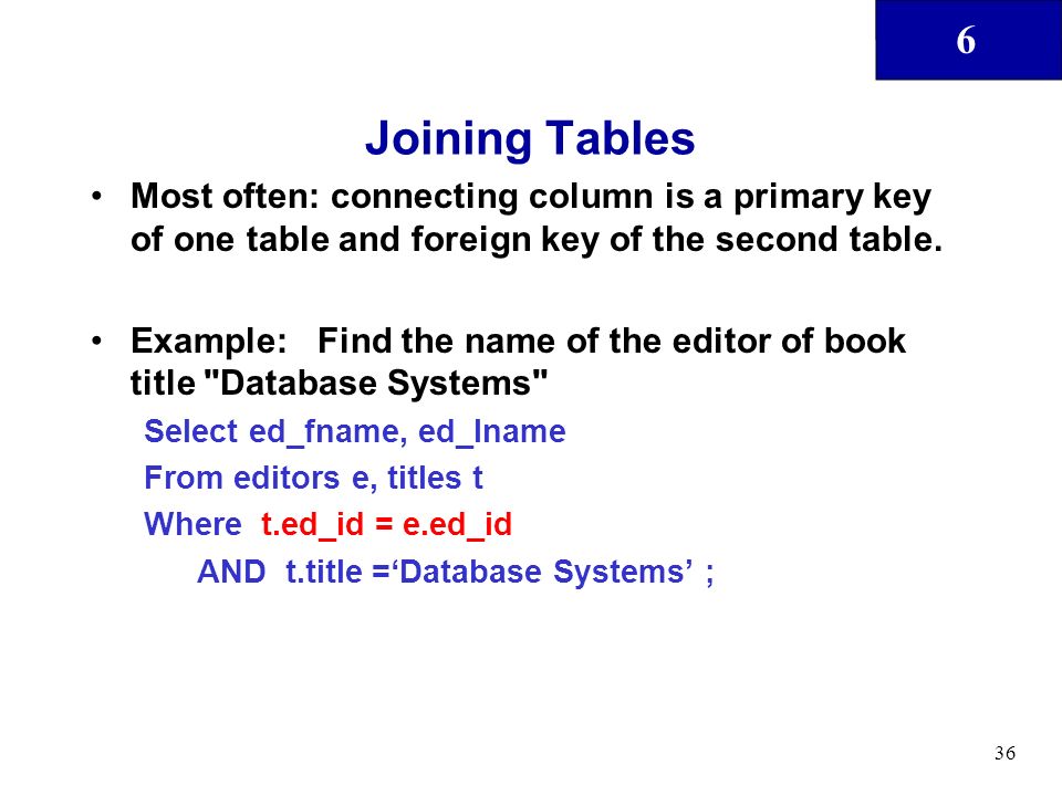 6 36 Joining Tables Most often: connecting column is a primary key of one table and foreign key of the second table.