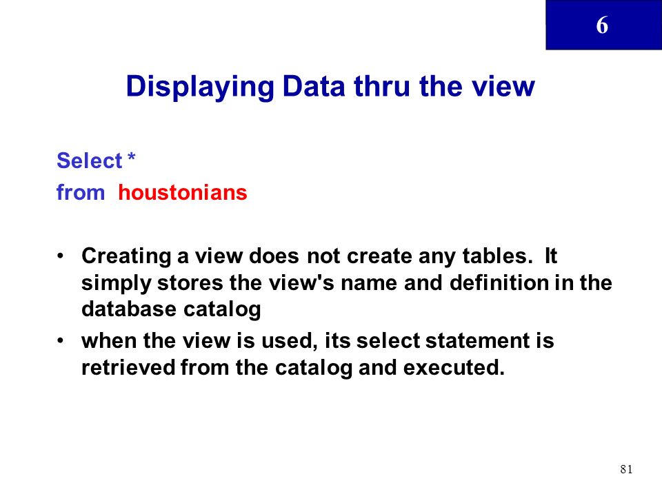 6 81 Displaying Data thru the view Select * from houstonians Creating a view does not create any tables.
