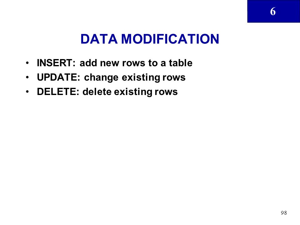 6 98 DATA MODIFICATION INSERT: add new rows to a table UPDATE: change existing rows DELETE: delete existing rows