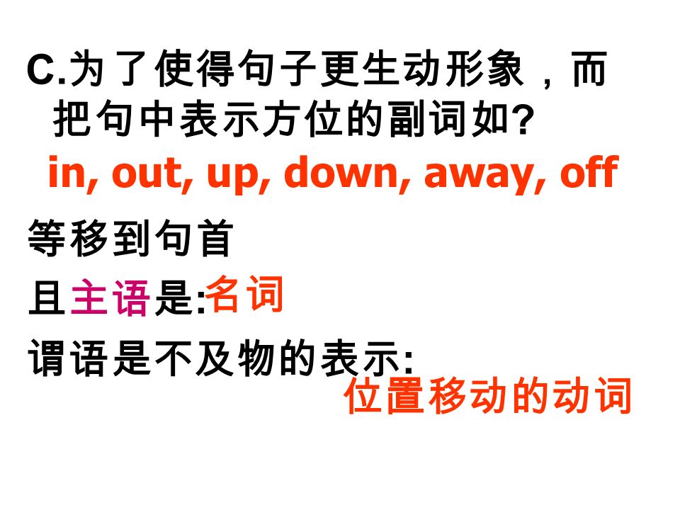 C. 为了使得句子更生动形象，而 把句中表示方位的副词如 等移到句首 且主语是 : 谓语是不及物的表示 : in, out, up, down, away, off 位置移动的动词 名词