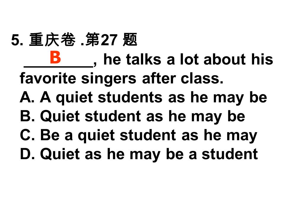 5. 重庆卷. 第 27 题 ________, he talks a lot about his favorite singers after class.