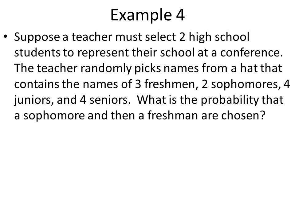 Example 4 Suppose a teacher must select 2 high school students to represent their school at a conference.