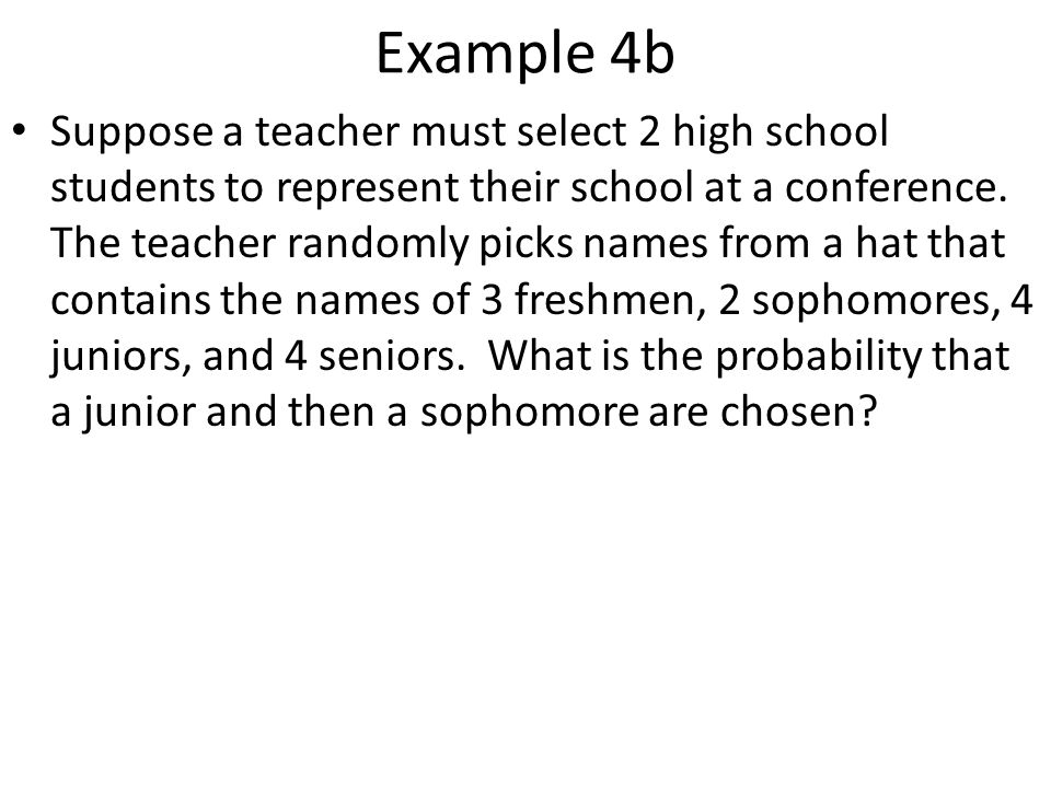 Example 4b Suppose a teacher must select 2 high school students to represent their school at a conference.