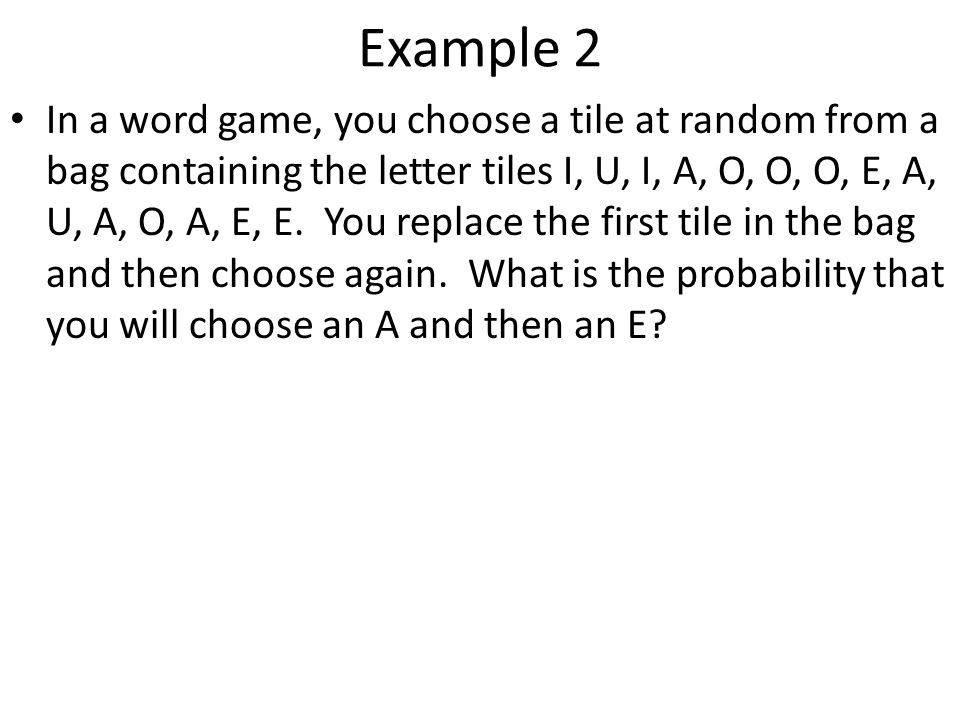 Example 2 In a word game, you choose a tile at random from a bag containing the letter tiles I, U, I, A, O, O, O, E, A, U, A, O, A, E, E.